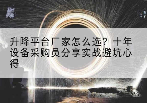 双河升降平台厂家-怎么选？十年设备采购员分享实战避坑心得