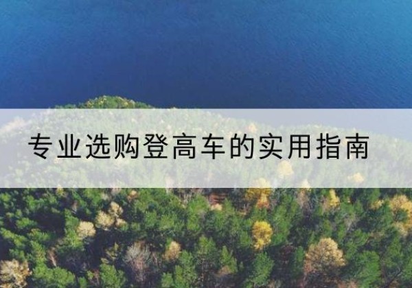 双河电动登高车厂家推荐-专业选购登高车的实用指南