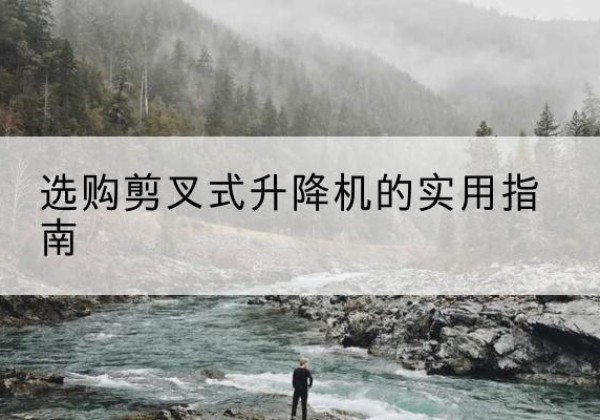 双河剪叉式升降机怎么选-选购剪叉式升降机的实用指南